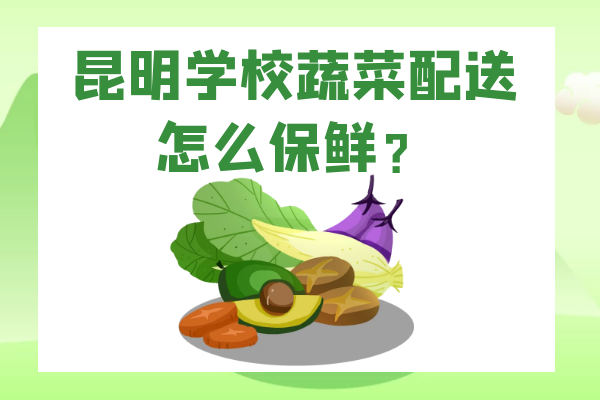 昆明學(xué)校蔬菜配送怎么保鮮？