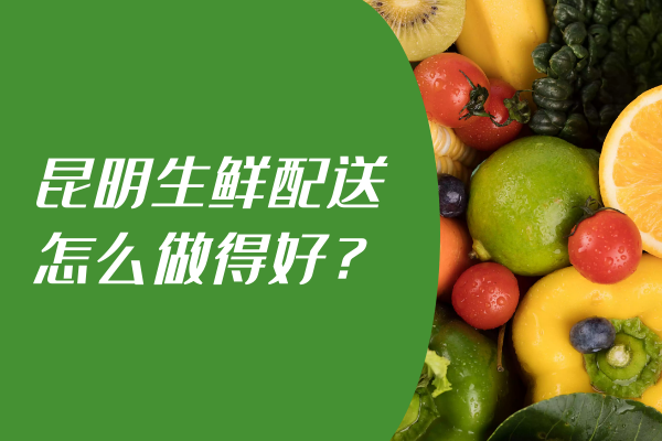 昆明生鮮配送怎么做得好？