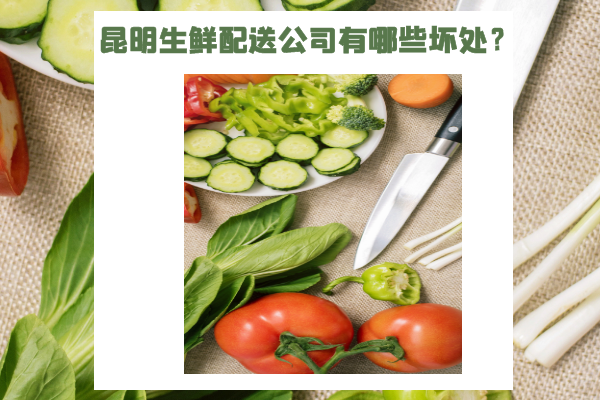 昆明生鮮配送公司有哪些壞處？