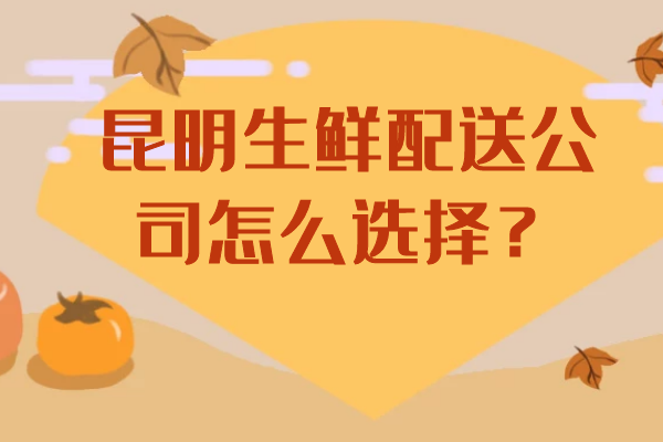 昆明生鮮配送公司怎么選擇？