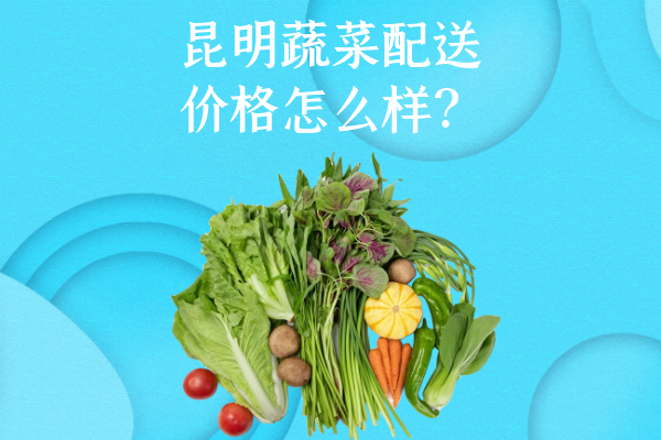 昆明蔬菜配送價格怎么樣？