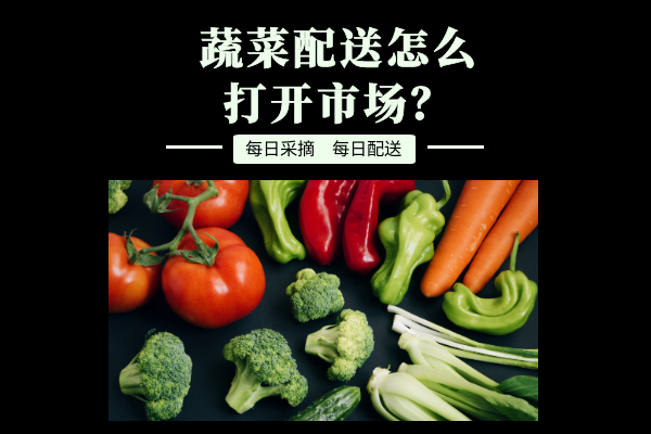 蔬菜配送怎么打開市場？