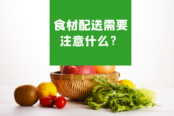 食材配送需要注意什么？