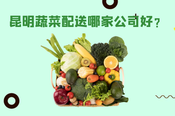 昆明蔬菜配送哪家公司好？