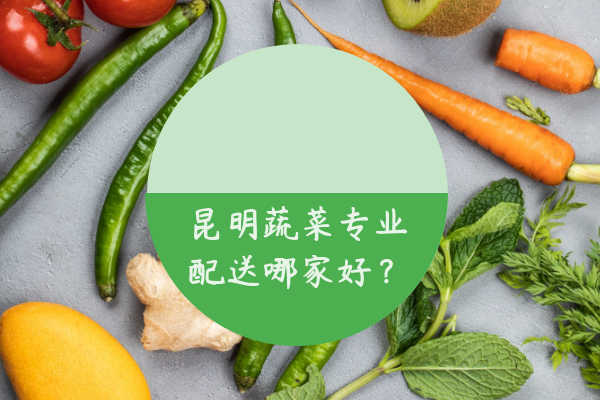 昆明蔬菜專業(yè)配送哪家好？