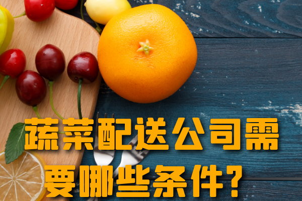 昆明蔬菜配送公司需要哪些條件？