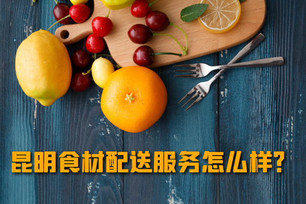 昆明食材配送服務(wù)怎么樣？