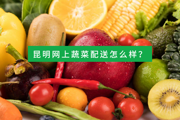 昆明網(wǎng)上蔬菜配送怎么樣？