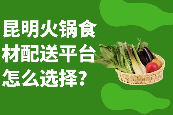 昆明火鍋食材配送平臺怎么選擇？