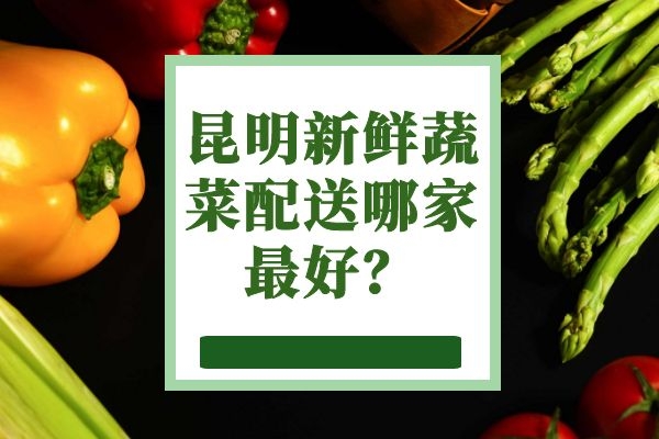 昆明新鮮蔬菜配送哪家最好？