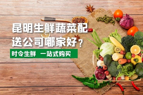 昆明生鮮蔬菜配送公司哪家好？