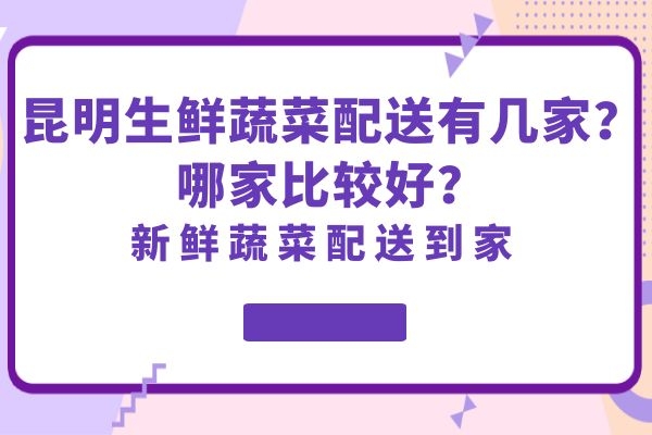 昆明生鮮蔬菜配送有幾家？哪家比較好？