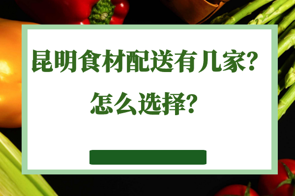 昆明食材配送有幾家？怎么選擇？