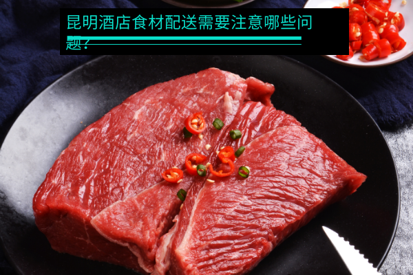 昆明酒店食材配送需要注意哪些問(wèn)題？