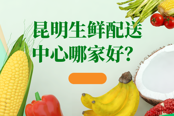 昆明食堂蔬菜配送公司怎么選擇？