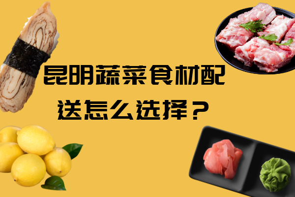 昆明蔬菜食材配送怎么選擇？