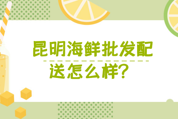 昆明海鮮批發(fā)配送怎么樣？