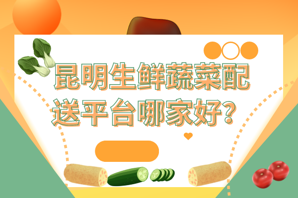 昆明生鮮蔬菜配送平臺(tái)哪家好？