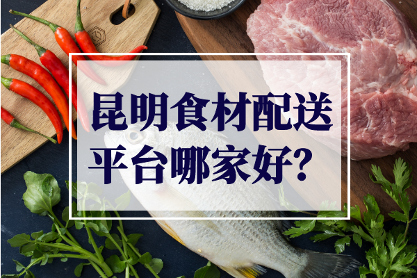 昆明食材配送平臺哪家好？