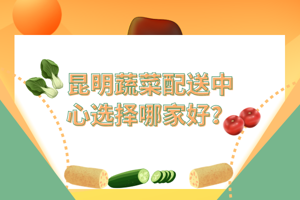 昆明蔬菜配送中心選擇哪家好？