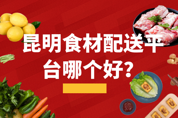 昆明食材配送平臺哪個好？