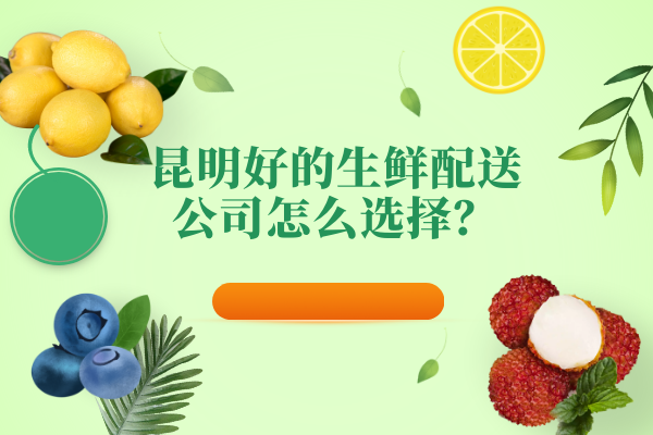 昆明好的生鮮配送公司怎么選擇？