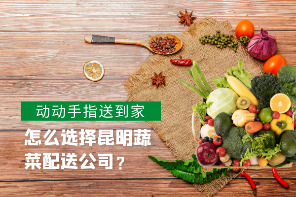 怎么選擇昆明蔬菜配送公司？