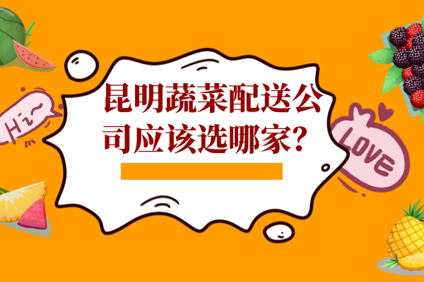 昆明蔬菜配送公司應(yīng)該選哪家？