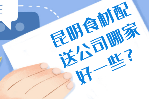 昆明食材配送公司哪家好一些？