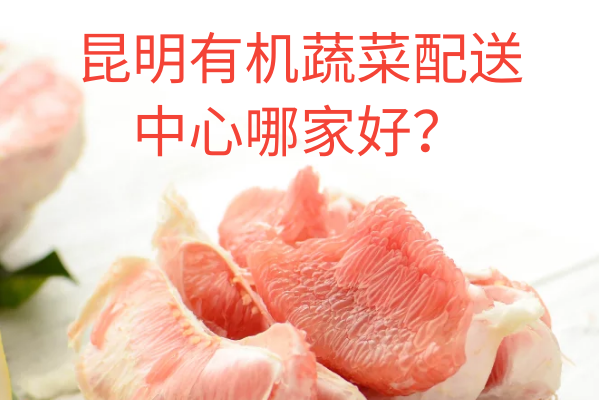 昆明有機蔬菜配送中心哪家好？