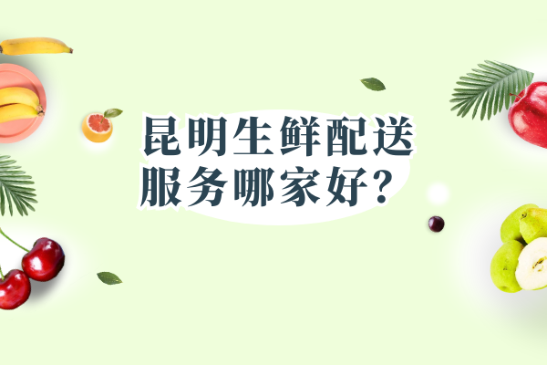 昆明生鮮配送服務(wù)哪家好？