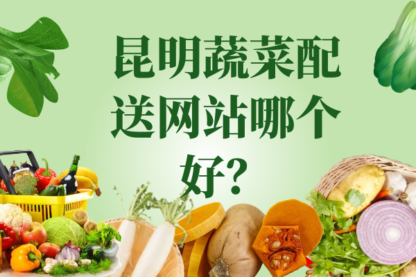 昆明蔬菜配送網(wǎng)站哪個(gè)好？