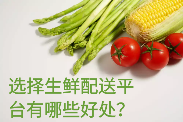 選擇生鮮配送平臺(tái)有哪些好處？