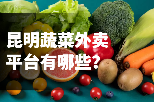 昆明蔬菜外賣平臺有哪些？