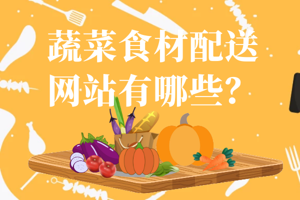 蔬菜食材配送網(wǎng)站有哪些？