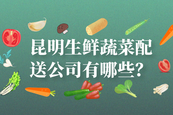 昆明生鮮蔬菜配送公司有哪些？