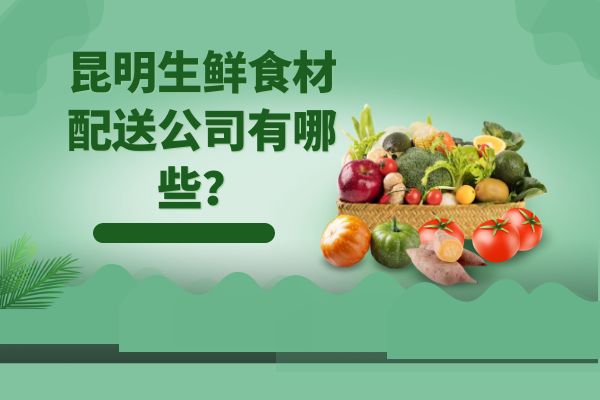 昆明生鮮食材配送公司有哪些？